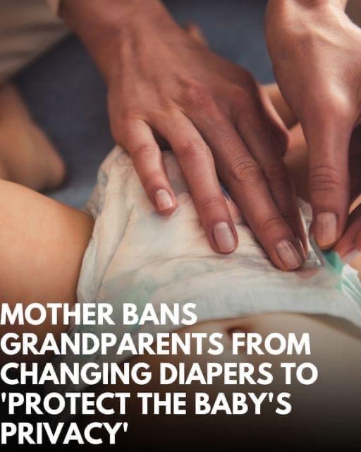 Mom bans grandparents from changing her newborn’s diaper to ‘protect the baby’s privacy’